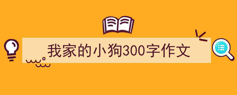 怎么写《我家的小狗300字作文》才能拿满分?(精选5篇)"/
