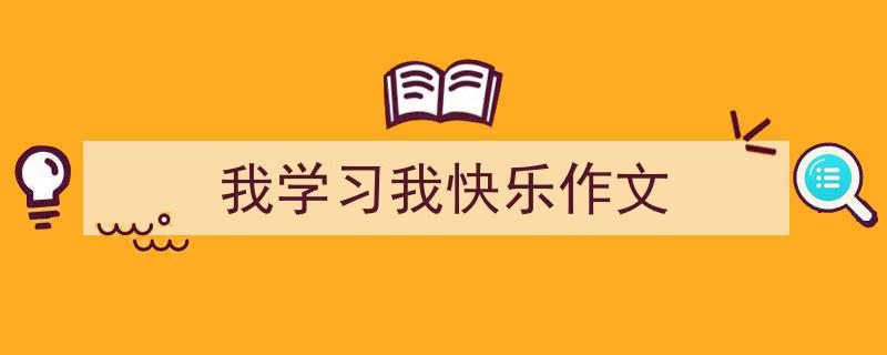 写一篇《我学习我快乐作文》小技巧(精选5篇)"/