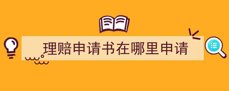 写一篇《理赔申请书在哪里申请》小技巧（精选5篇）"/