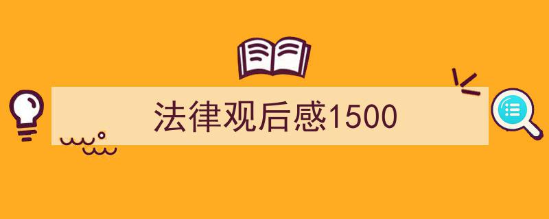 怎么写《法律观后感1500》才能拿满分？（精选5篇）"/