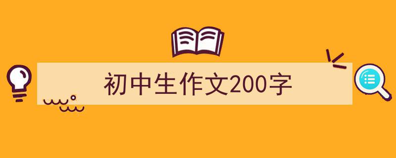 一篇文章轻松搞定《初中生作文200字》的写作。(精选5篇)"/