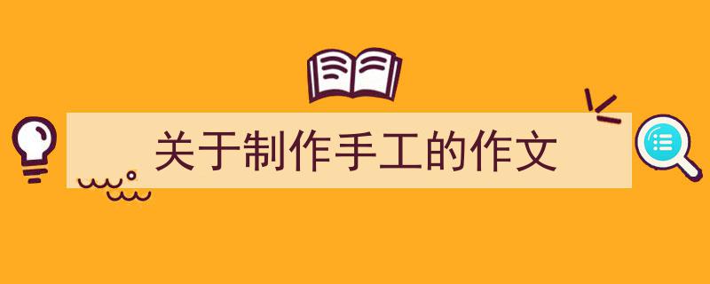 手把手教你写《关于制作手工的作文》,（精选5篇）"/
