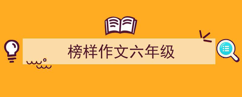 如何写《榜样作文六年级》教你5招搞定！（精选5篇）"/