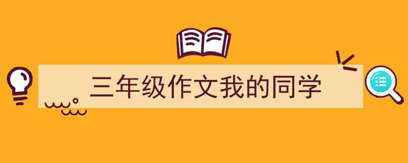 如何写《三年级作文我的同学》教你5招搞定！（精选5篇）"/