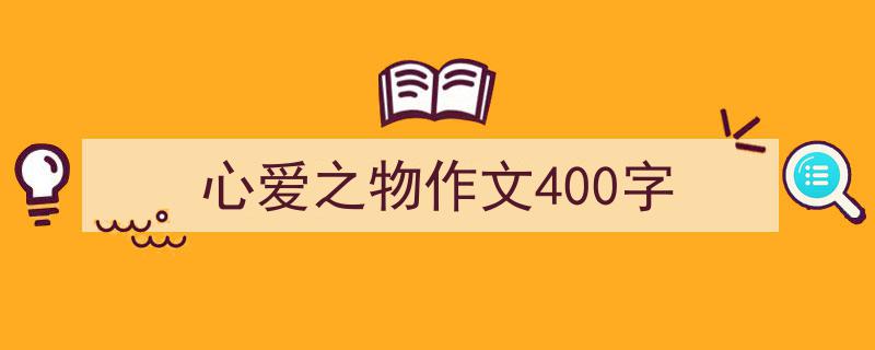 心爱之物作文400字如何写我教你。（精选5篇）"/