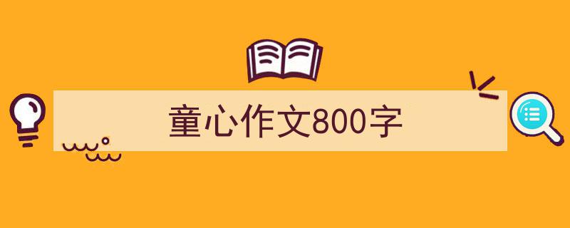 写一篇《童心作文800字》小技巧(精选5篇)"/