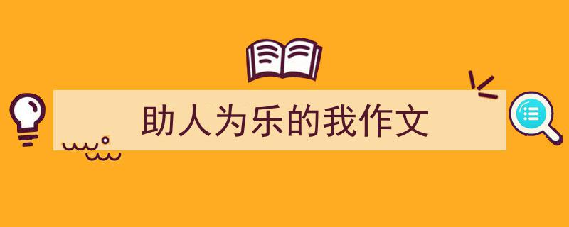 助人为乐的我作文如何写我教你。（精选5篇）"/