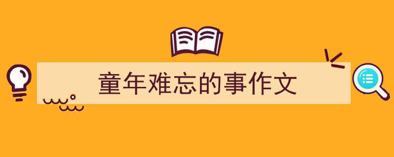童年难忘的事作文如何写我教你。（精选5篇）"/