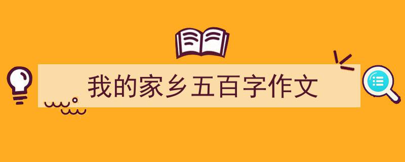 怎么写《我的家乡五百字作文》才能拿满分?(精选5篇)"/