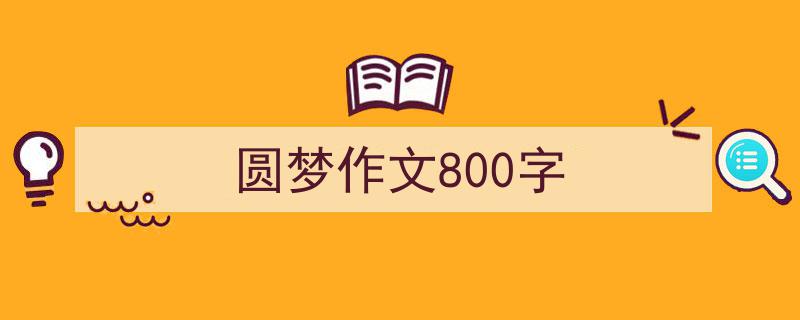 怎么写《圆梦作文800字》才能拿满分？（精选5篇）"/