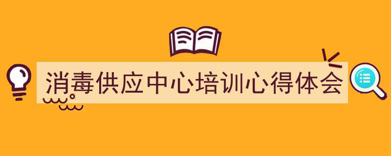 3招搞定《消毒供应中心培训心得体会》写作。(精选5篇)"/