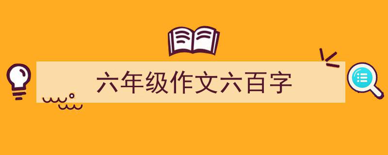 写一篇《六年级作文六百字》小技巧（精选5篇）"/