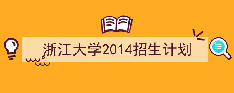 写作《浙江大学2014招生计划》小技巧请记住这五点。（精选5篇）"/