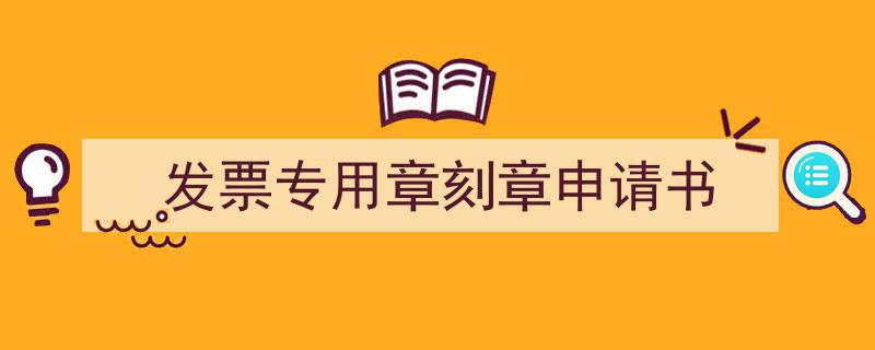 写作《发票专用章刻章申请书》小技巧请记住这五点。（精选5篇）"/