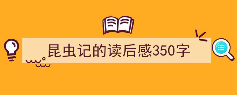 怎么写《昆虫记的读后感350字》才能拿满分？（精选5篇）"/