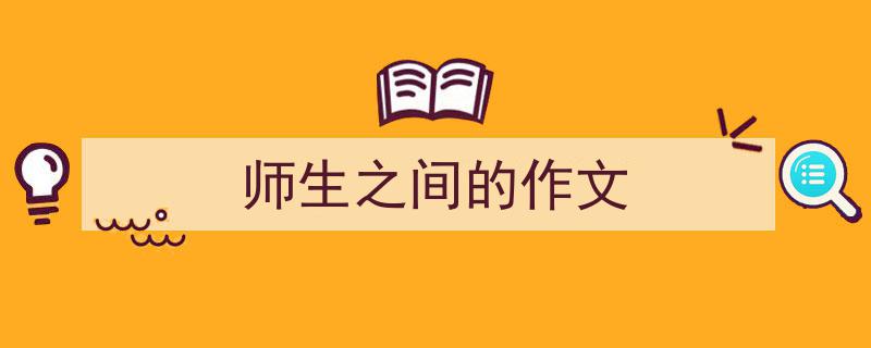 写一篇《师生之间的作文》小技巧（精选5篇）"/