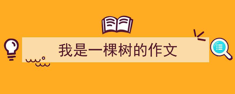 一篇文章轻松搞定《我是一棵树的作文》的写作。(精选5篇)"/