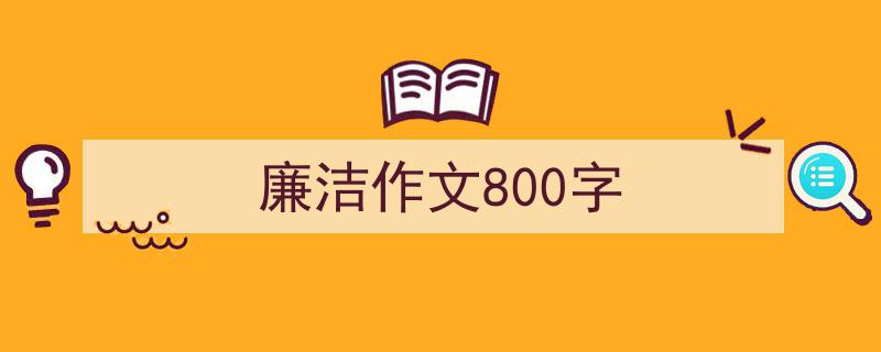 精心挑选《廉洁作文800字》相关文章文案。（精选5篇）"/