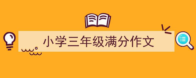 怎么写《小学三年级满分作文》才能拿满分？（精选5篇）"/