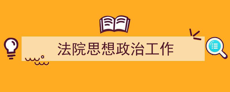 怎么写《法院思想政治工作》才能拿满分？（精选5篇）"/