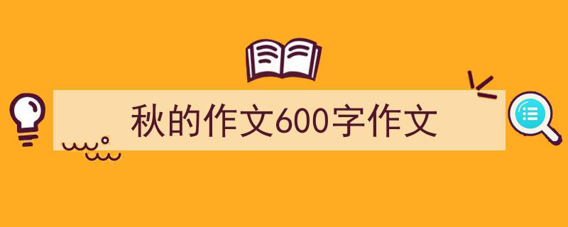 写一篇《秋的作文600字作文》小技巧（精选5篇）"/