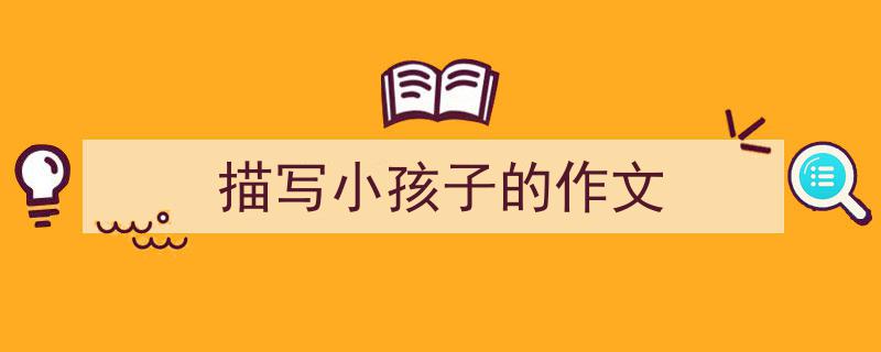 怎么写《描写小孩子的作文》才能拿满分？（精选5篇）"/