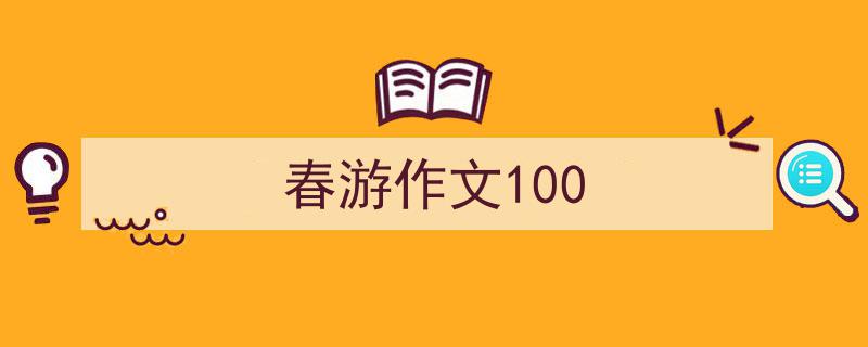 手把手教你写《春游作文100》,（精选5篇）"/