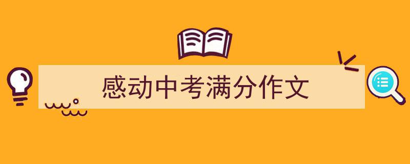 精心挑选《感动中考满分作文》相关文章文案。(精选5篇)"/