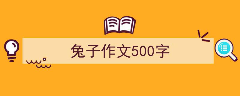 兔子作文500字如何写我教你。（精选5篇）"/