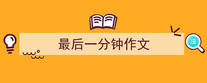 如何写《最后一分钟作文》教你5招搞定！（精选5篇）"/