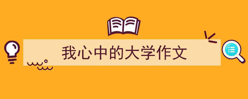 推荐《我心中的大学作文》相关写作范文范例（精选5篇）"/