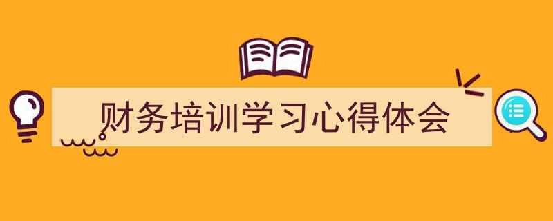 写一篇《财务培训学习心得体会》小技巧(精选5篇)"/