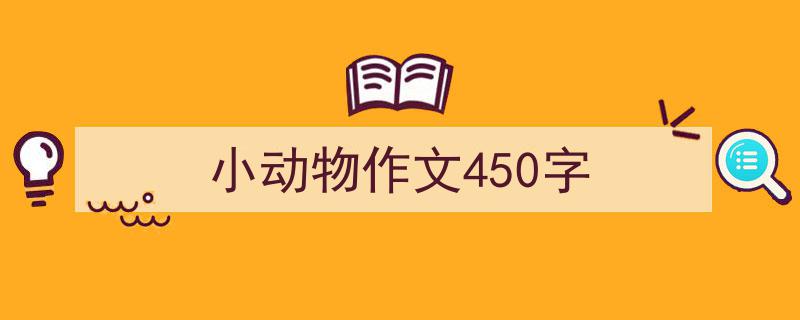 3招搞定《小动物作文450字》写作。(精选5篇)"/
