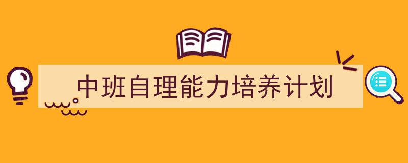 推荐《中班自理能力培养计划》相关写作范文范例（精选5篇）"/