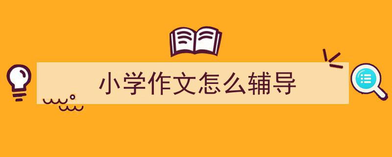 一篇文章轻松搞定《小学作文怎么辅导》的写作。（精选5篇）"/