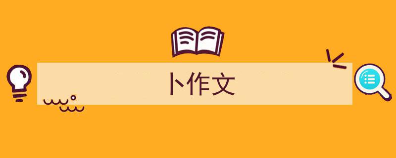 怎么写《卜作文》才能拿满分？（精选5篇）"/