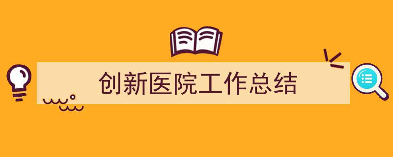 创新医院工作总结如何写我教你。（精选5篇）"/