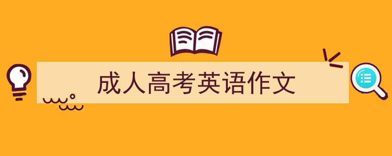 怎么写《成人高考英语作文》才能拿满分？（精选5篇）"/