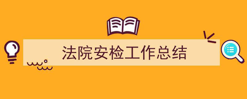 怎么写《法院安检工作总结》才能拿满分?(精选5篇)"/