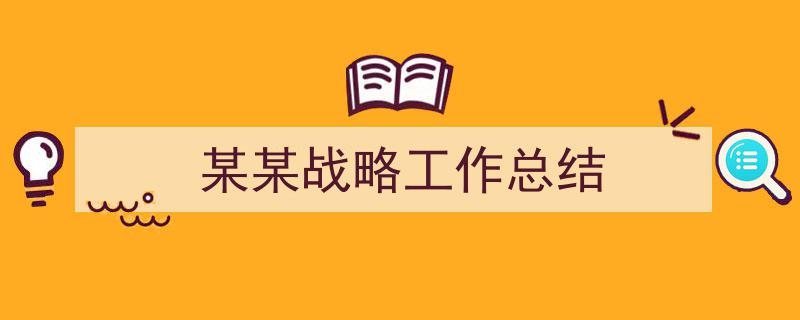 精心挑选《某某战略工作总结》相关文章文案。（精选5篇）"/