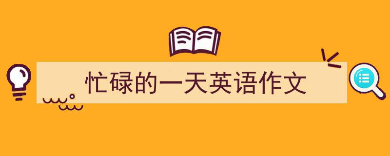 手把手教你写《忙碌的一天英语作文》,（精选5篇）"/
