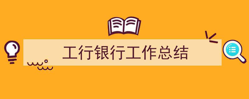 写一篇《工行银行工作总结》小技巧（精选5篇）"/