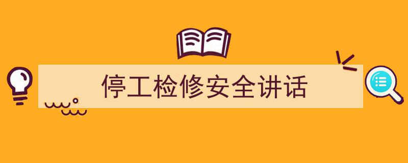如何写《停工检修安全讲话》教你5招搞定！（精选5篇）"/