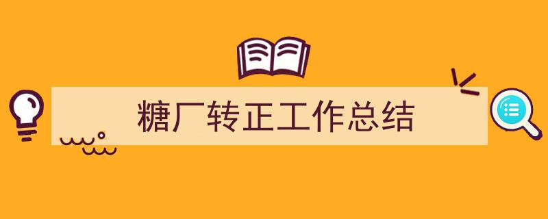 推荐《糖厂转正工作总结》相关写作范文范例(精选5篇)"/