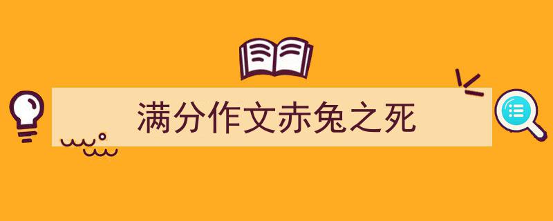 一篇文章轻松搞定《满分作文赤兔之死》的写作。(精选5篇)"/