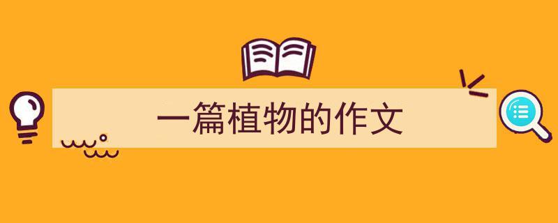 手把手教你写《一篇植物的作文》,（精选5篇）"/