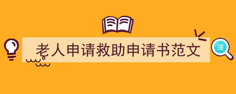 3招搞定《老人申请救助申请书范文》写作。（精选5篇）"/