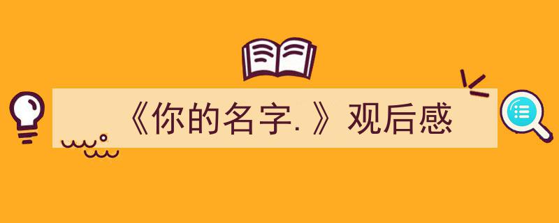写作《《你的名字.》观后感》小技巧请记住这五点。(精选5篇)"/