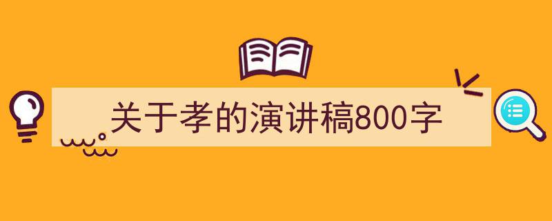 手把手教你写《关于孝的演讲稿800字》,(精选5篇)"/