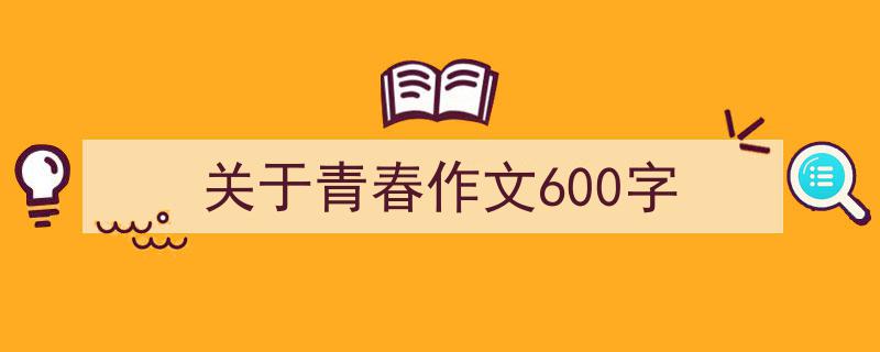 3招搞定《关于青春作文600字》写作。(精选5篇)"/